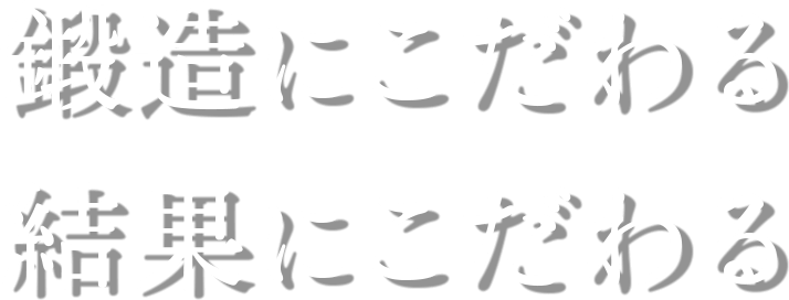 鍛造にこだわる結果にこだわる