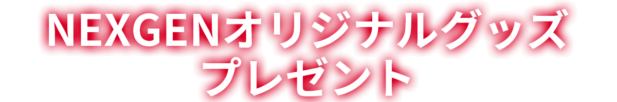 NEXGENオリジナルグッズプレゼント